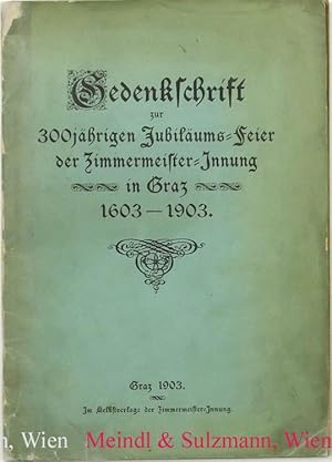 Gedenkschrift zur 300jährigen Jubiläums-Feier der Zimmermeister-Innung in Graz 1603-1903.