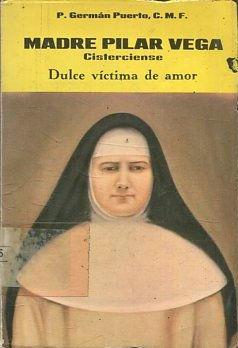 Madre Pilar Vega. Cisterciense. Dulce víctima del amor. Rasgos de una vida y trayectorias de una ...