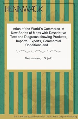 Atlas of the World s Commerce. A New Series of Maps with Descriptive Text and Diagrams showing Pr...