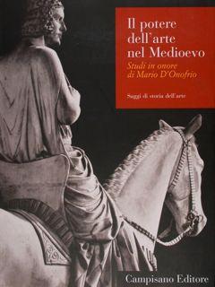 Il potere dell'arte nel medioevo. Studi in onore di Mario D'Onofrio. Saggi di storia dell'arte.