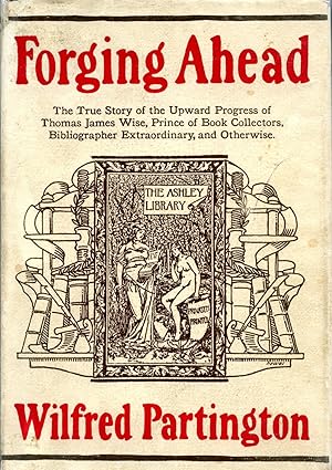 Imagen del vendedor de FORGING AHEAD. THE TRUE STORY OF THE UPWARD PROGRESS OF THOMAS WISE, PRINCE OF BOOK COLLECTORS, BIBLIOGRAPHER EXTRAORDINARY AND OTHERWISE a la venta por Studio Books