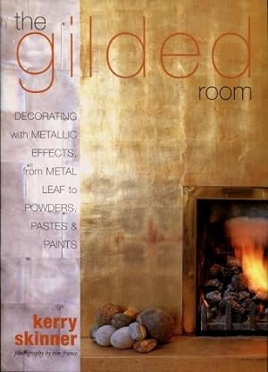 The Gilded Room : Decorating with Metallic Effects, from Metal Leaf to Powders, Pastes, and Paints