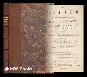 Seller image for A Letter to the Right Honourable the Lord Mayor, the Worshipful Aldermen, and Common-Council : the Merchants, Citizens, and Inhabitants, of the City of London. from an Old Servant for sale by MW Books Ltd.