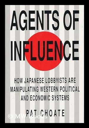 Immagine del venditore per Agents of Influence : How Japan's Lobbyists in the United States Are Manipulating Western Political and Economic Systems / Pat Choate venduto da MW Books