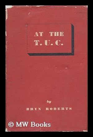 Seller image for At the T. U. C : Resolutions, Speeches, Comments / by Bryn Roberts, General Secretary, National Union of Public Employees for sale by MW Books