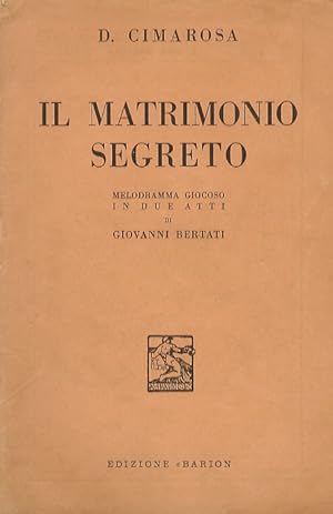 Il Matrimonio segreto. Melodramma giocoso in due atti di G. Bertati. Musica di D. Cimarosa.