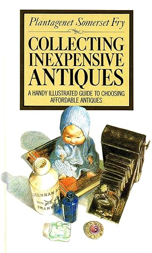 Collecting Inexpensive Antiques : A Handy Illustrated Guide To Choosing Affordable Antiques :
