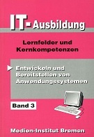 Bd. 3 : Lernfelder und Kernkompetenzen., Entwickeln und Bereitstellen von Anwendungssystemen