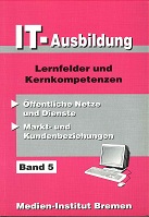 IT- Ausbildung.Bd. 5 : Lernfelder und Kernkompetenzen., Öffentliche Netze und Dienste, Markt- und...