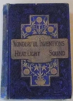 Wonderful Inventions and Discoveries in Heat, Light and Sound