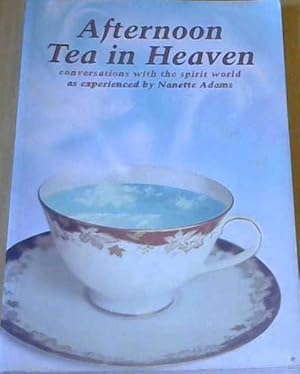 Afternoon Tea in Heaven : Conversations with the Spirit World