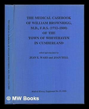 Imagen del vendedor de The medical casebook of William BROWNRIGG, M.D., FRS (1712-1800) of the town of Whitehaven in Cumberland; edited and translated by Jean E.Ward and Joan Yell a la venta por MW Books Ltd.