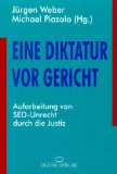 Eine Diktatur vor Gericht : Aufarbeitung von SED-Unrecht durch die Justiz. Jürgen Weber ; Michael...