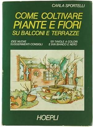 Seller image for COME COLTIVARE PIANTE E FIORI SU BALCONI E TERRAZZE. Idee nuove - Suggerimenti - Consigli.: for sale by Bergoglio Libri d'Epoca