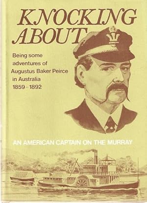 Seller image for Knocking About : Being Some Adventures of Augustus Baker Peirce in Australia 1859-1892. An American Captain on the Murray. for sale by City Basement Books