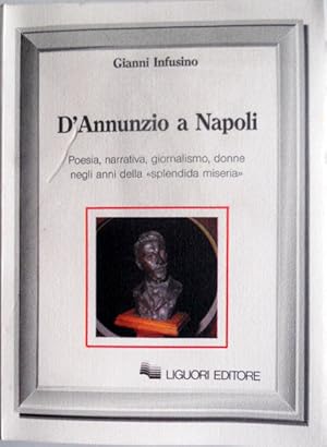 D'ANNUNZIO A NAPOLI. POESIA, NARRATIVA, GIORNALISMO, DONNE NEGLI ANNI DELLA SPLENDIDA MISERIA: ...