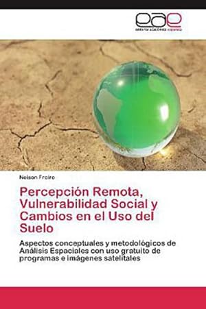 Seller image for Percepcin Remota, Vulnerabilidad Social y Cambios en el Uso del Suelo: Aspectos conceptuales y metodolgicos de Anlisis Espaciales con uso gratuito de programas e imgenes satelitales for sale by Versandbuchhandlung Kisch & Co.