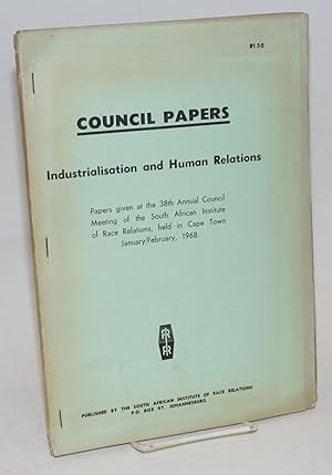Seller image for Council Papers: Industrialisation and human relations. Papers given at the 38th annual Council meeting of the South African Institute of Race Relations, held in Cape Town, January/February, 1968 for sale by Bolerium Books Inc.