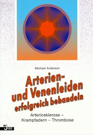 Arterien- und Venenleiden erfolgreich behandeln : Arteriosklerose - Krampfadern - Thrombose.