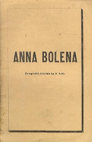 Anna Bolena. Tragedia Lirica in 2 Atti del Signor Felice Romani. Musica del Maestro Gaetano Doniz...