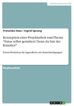 Bild des Verkufers fr Konzeption einer Projektarbeit zum Thema "Natur selbst gestalten! Denn du bist der Knstler!" : Ferien-Workshop fr Jugendliche mit Benachteiligungen zum Verkauf von AHA-BUCH GmbH