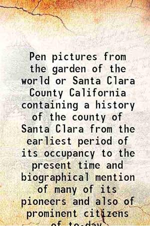 Seller image for Pen pictures from the garden of the world or Santa Clara County California containing a history of the county of Santa Clara from the earliest period of its occupancy to the present time and biographical mention of many of its pioneers and also of promine 1888 [Hardcover] for sale by Gyan Books Pvt. Ltd.
