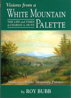 Visions from a White Mountain Palette. The Life & Times of Charles A. Hunt