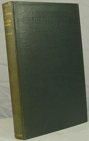 The Industries of Greater London, Being a Survey of the Recent Industrialisation of the Northern ...