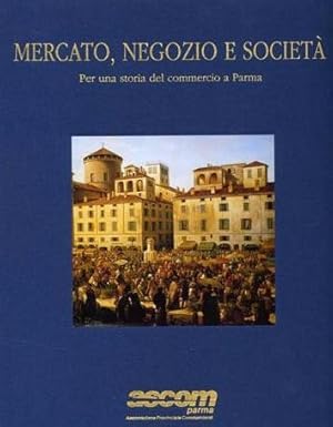 Mercato, negozio e società Per una storia del commercio a Parma