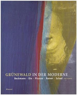 Grünewald in der Moderne. Die Rezeption Matthias Grünewalds im 20. Jahrhundert. Herausgegeben von...