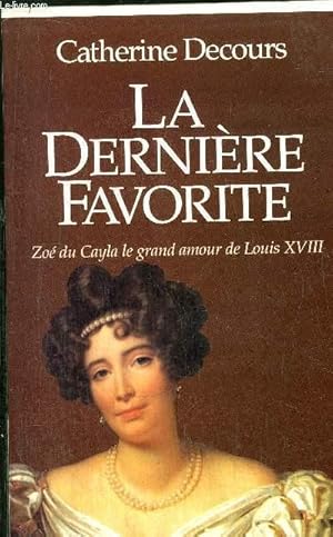 Image du vendeur pour LA DERNIERE FAVORITE - ZOE DU CAYLA LE GRAND AMOUR DE LOUIS XVIII mis en vente par Le-Livre