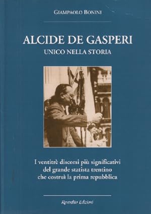 Alcide De Gasperi. Unico nella storia. I ventitré discorsi più significativi del grande statista ...