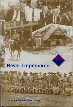 Never Unprepared : A History of the 26th Australian Infantry Battalion (AIF) 1939 - 1946