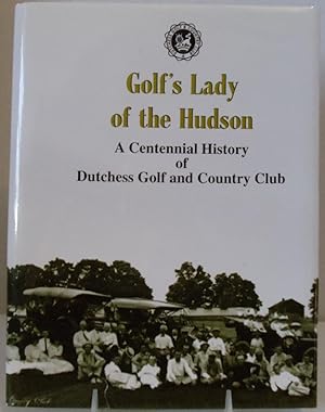 Golf's lady of the Hudson: A centennial history of Dutchess Golf and Country Club