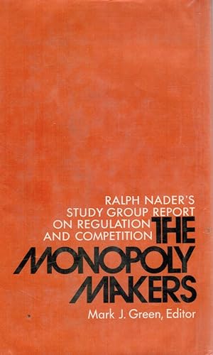 The Monopoly Makers: Ralph Nader's Study Group Report on Regulation and Competition