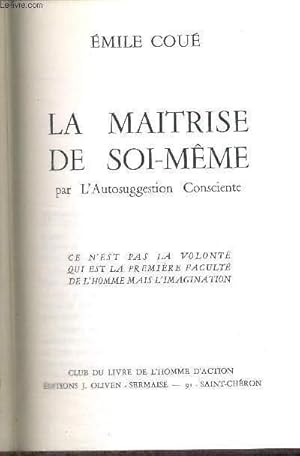 Bild des Verkufers fr LA MAITRISE DE SOI-MEME - PAR L'AUTOSUGGESTION CONSCIENTE - CE N'EST PAS LA VOLONTE QUI EST LA PREMIERE FACULTE DE L'HOMME MAIS L'IMAGINATION zum Verkauf von Le-Livre