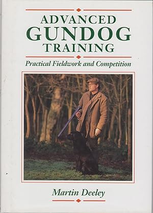 Seller image for ADVANCED GUNDOG TRAINING: PRACTICAL FIELDWORK AND COMPETETION. By Martin Deeley. for sale by Coch-y-Bonddu Books Ltd