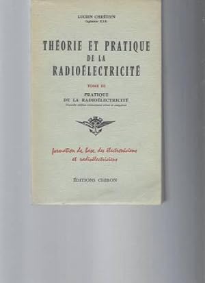 Théorie et Pratique de la Radioéléctricité. Tome III (formation de base des électroniciens et rad...