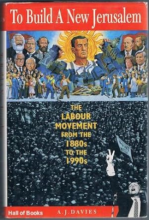 To Build A New Jerusalem: The British Labour Movement From The 1880s To The 1990s