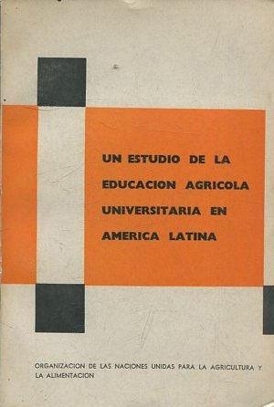 UN ESTUDIO DE LA EDUCACION AGRICOLA UNIVERSITARIA EN AMERICA LATINA.