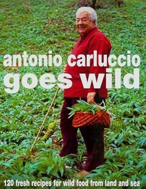 Antonio Carluccio Goes Wild: 120 Recipes for Wild Food from Land and Sea