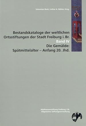 Bild des Verkufers fr Bestandskataloge der weltlichen Ortsstiftungen der Stadt Freiburg i. Breisgau - Band IV: Die Gemlde (Sptmittellalter - Anfang 20. Jahrhundert). zum Verkauf von Antiquariat Bernhardt