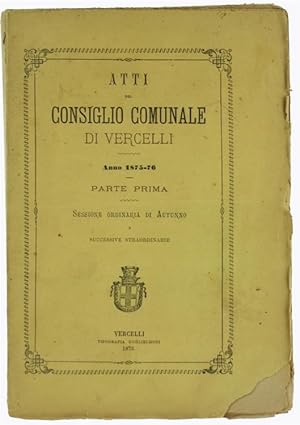 ATTI DEL CONSIGLIO COMUNALE DI VERCELLI - Anno 1875-76 - Parte prima. Sessione ordinaria di Autun...