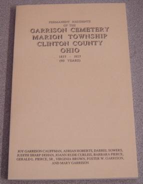 Permanent Residents of the Garrison Cemetery, Marion Township, Clinton County Ohio 1837-1927 (90 ...