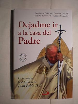 Dejadme ir a la casa del Padre. La fuerza en la debilidad de Juan Pablo II