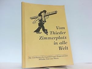 Vom Thieder Zimmerplatz in alle Welt. Die Geschichte des Ingenieurs und Konstrukteurs Wilhelm Goe...