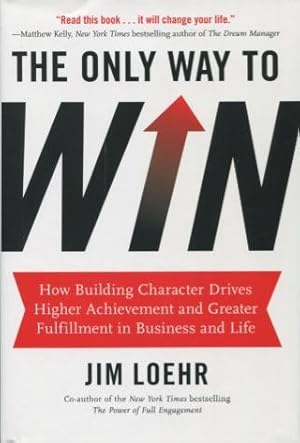 Seller image for The Only Way To Win: How Building Character Drives Higher Achievement and Greater Fulfillment in Business and Life for sale by Kenneth A. Himber