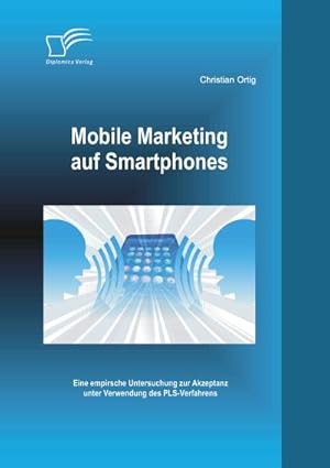 Immagine del venditore per Mobile Marketing auf Smartphones: Eine empirsche Untersuchung zur Akzeptanz unter Verwendung des Pls-Verfahrens venduto da Versandbuchhandlung Kisch & Co.