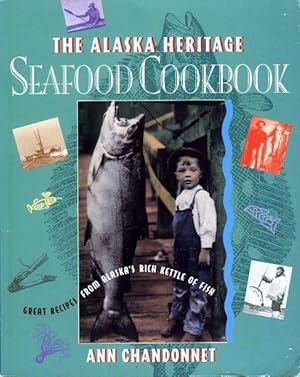 The Alaska Heritage Seafood Cookbook. Great Recipes from Alaska's Rich Kettle of Fish