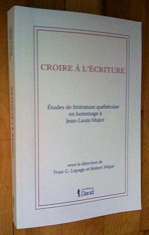 Croire à l'écriture: études de littérature québécoise en hommage à Jean-Louis Major